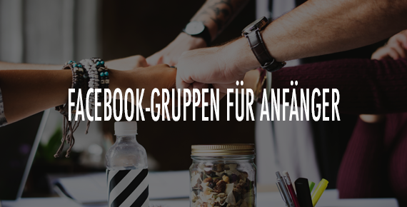 Facebook-Gruppen für Beginner: Unser Leitfaden